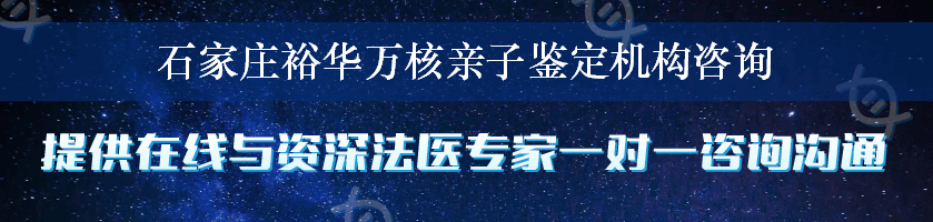 石家庄裕华万核亲子鉴定机构咨询